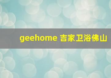 geehome 吉家卫浴佛山